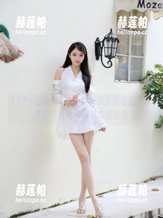 17一起吃瓜 17一起吃瓜官网导航,妹子帮你轻松找到吃瓜好去处