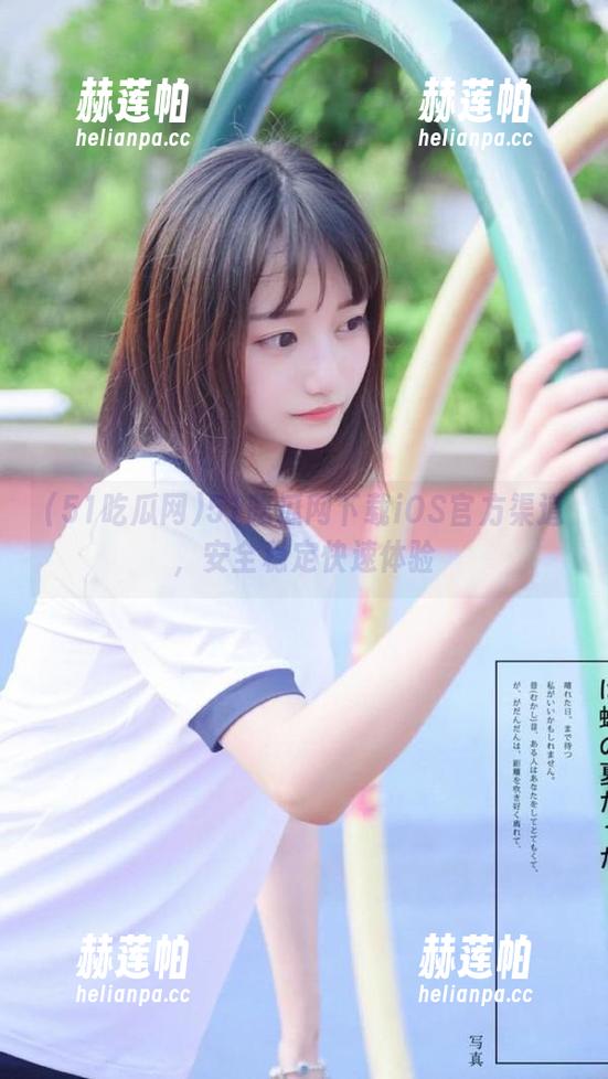 51吃瓜网下载iOS官方渠道，安全稳定快速体验
