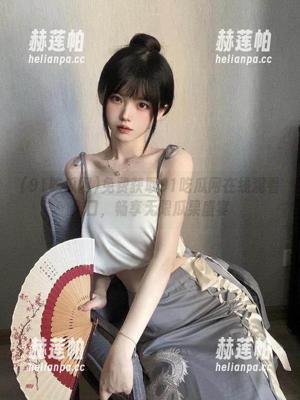 免费获取91吃瓜网在线观看入口，畅享无限瓜果盛宴
