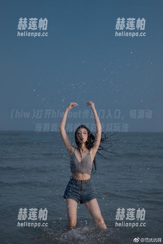 hlw 打开hlwbet传送门入口,畅游动漫游戏风格的精彩吃瓜玩法