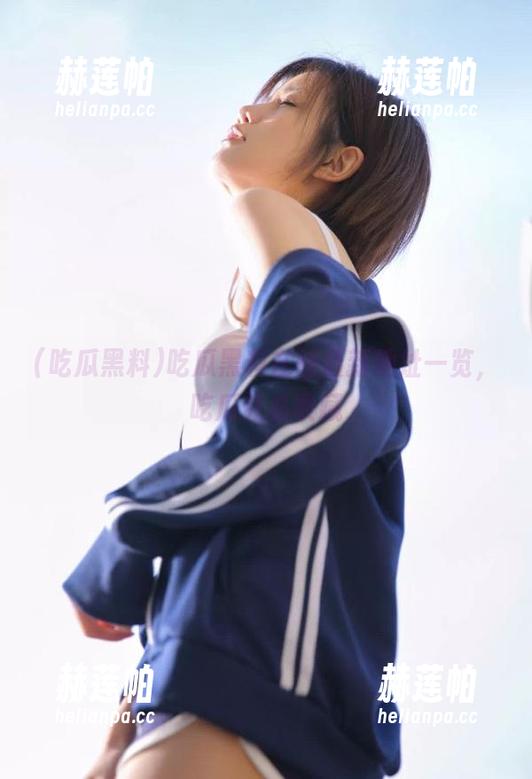 吃瓜黑料在线最新地址一览，吃瓜党必收藏