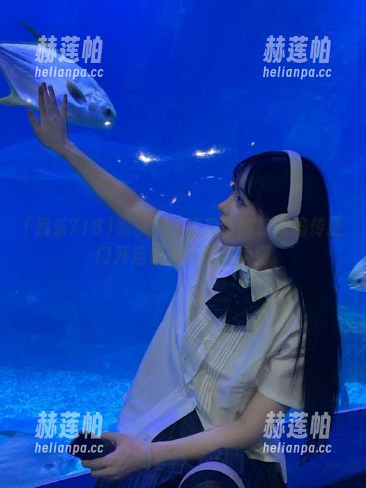 娱乐718吃瓜最新二维码传送门开启娱乐新世界大门